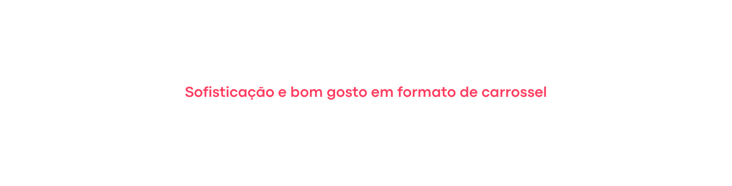 Sofisticação e bom gosto em formato de carrossel